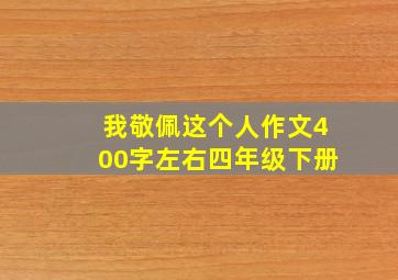 我敬佩这个人作文400字左右四年级下册