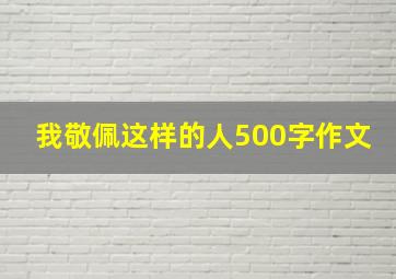 我敬佩这样的人500字作文