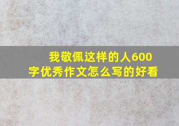 我敬佩这样的人600字优秀作文怎么写的好看