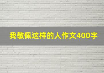 我敬佩这样的人作文400字