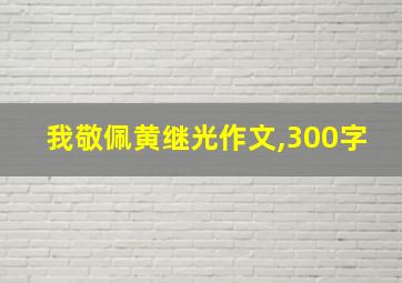 我敬佩黄继光作文,300字