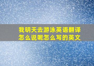 我明天去游泳英语翻译怎么说呢怎么写的英文