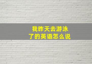 我昨天去游泳了的英语怎么说