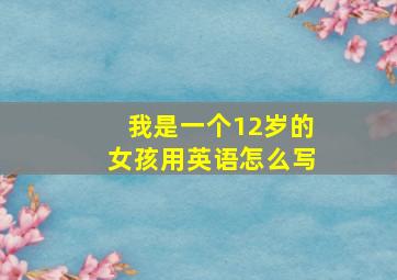 我是一个12岁的女孩用英语怎么写