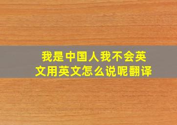 我是中国人我不会英文用英文怎么说呢翻译