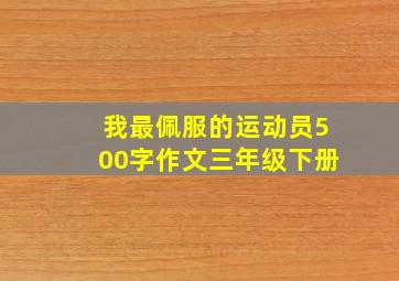 我最佩服的运动员500字作文三年级下册