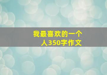 我最喜欢的一个人350字作文