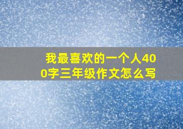 我最喜欢的一个人400字三年级作文怎么写