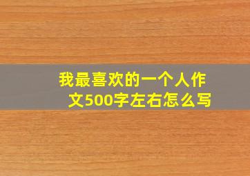 我最喜欢的一个人作文500字左右怎么写