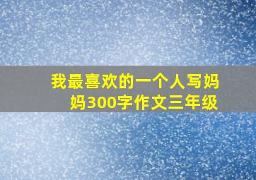 我最喜欢的一个人写妈妈300字作文三年级