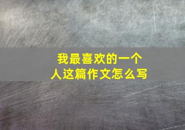 我最喜欢的一个人这篇作文怎么写