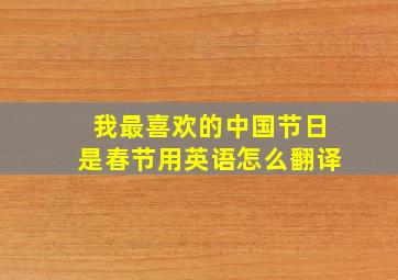 我最喜欢的中国节日是春节用英语怎么翻译