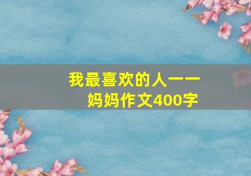 我最喜欢的人一一妈妈作文400字