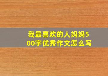 我最喜欢的人妈妈500字优秀作文怎么写