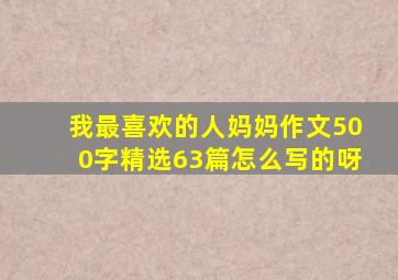 我最喜欢的人妈妈作文500字精选63篇怎么写的呀