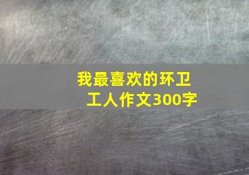 我最喜欢的环卫工人作文300字