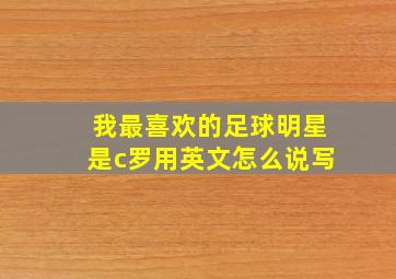 我最喜欢的足球明星是c罗用英文怎么说写