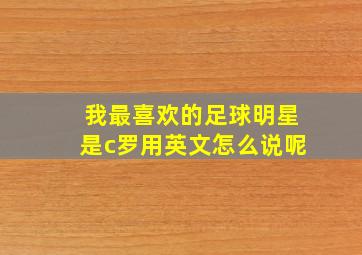 我最喜欢的足球明星是c罗用英文怎么说呢