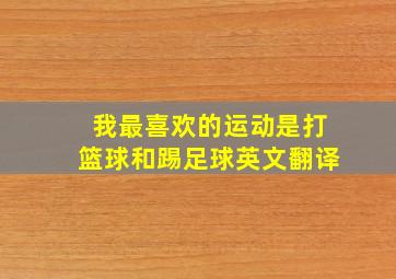 我最喜欢的运动是打篮球和踢足球英文翻译