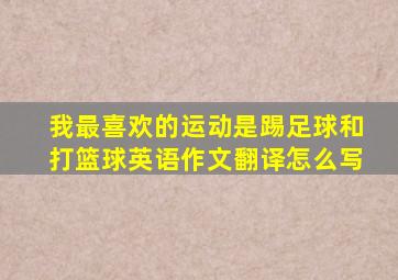 我最喜欢的运动是踢足球和打篮球英语作文翻译怎么写