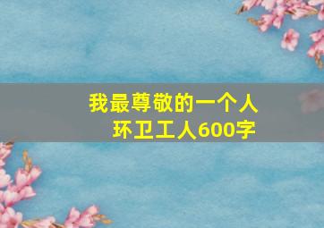 我最尊敬的一个人环卫工人600字