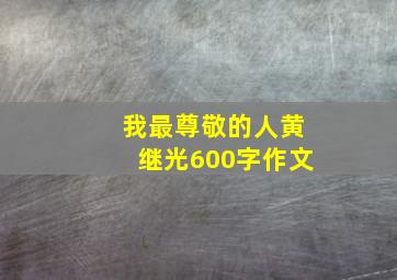 我最尊敬的人黄继光600字作文