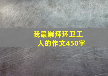 我最崇拜环卫工人的作文450字