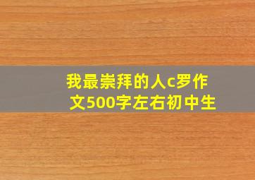 我最崇拜的人c罗作文500字左右初中生