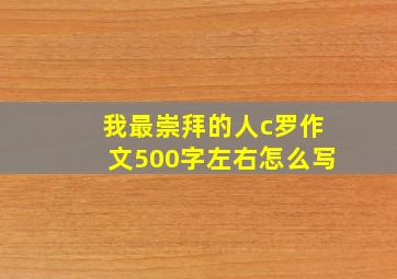 我最崇拜的人c罗作文500字左右怎么写