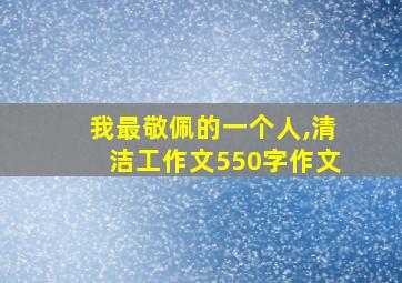 我最敬佩的一个人,清洁工作文550字作文