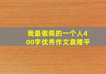 我最敬佩的一个人400字优秀作文袁隆平