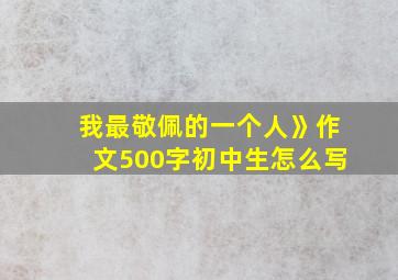 我最敬佩的一个人》作文500字初中生怎么写