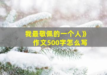 我最敬佩的一个人》作文500字怎么写