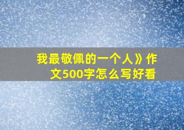 我最敬佩的一个人》作文500字怎么写好看