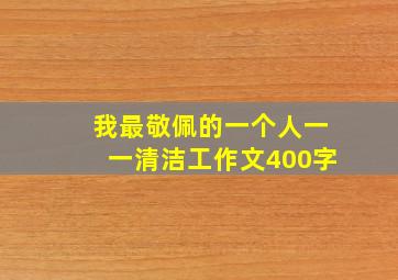 我最敬佩的一个人一一清洁工作文400字