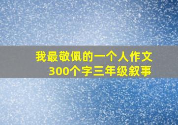 我最敬佩的一个人作文300个字三年级叙事