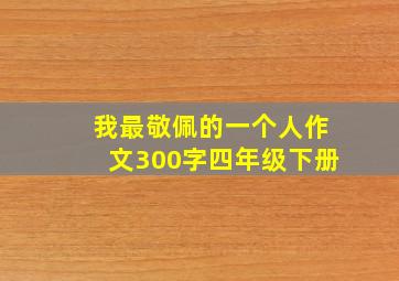 我最敬佩的一个人作文300字四年级下册