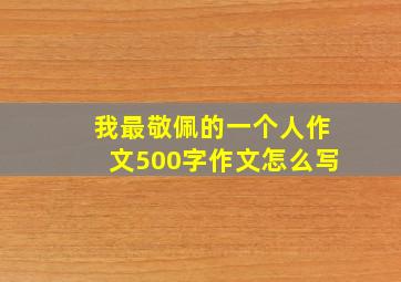 我最敬佩的一个人作文500字作文怎么写