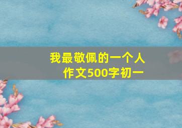 我最敬佩的一个人作文500字初一