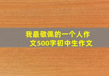 我最敬佩的一个人作文500字初中生作文