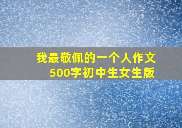 我最敬佩的一个人作文500字初中生女生版