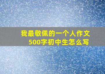 我最敬佩的一个人作文500字初中生怎么写