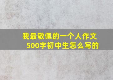 我最敬佩的一个人作文500字初中生怎么写的