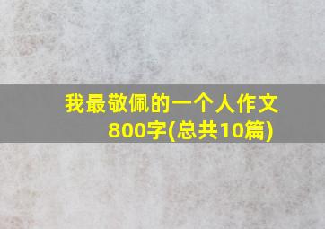 我最敬佩的一个人作文800字(总共10篇)