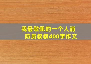 我最敬佩的一个人消防员叔叔400字作文