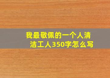 我最敬佩的一个人清洁工人350字怎么写