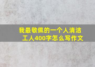 我最敬佩的一个人清洁工人400字怎么写作文