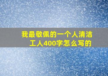 我最敬佩的一个人清洁工人400字怎么写的