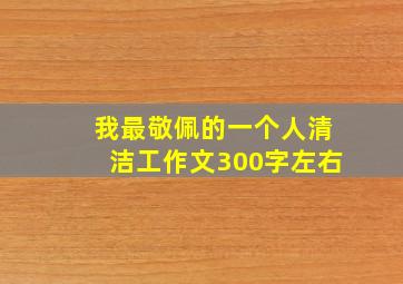 我最敬佩的一个人清洁工作文300字左右