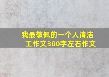 我最敬佩的一个人清洁工作文300字左右作文